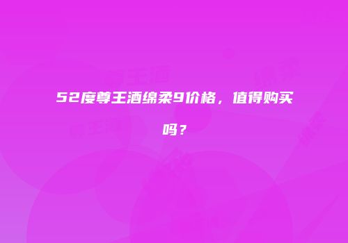 52度尊王酒绵柔9价格，值得购买吗？