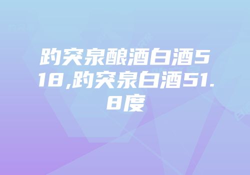趵突泉酿酒白酒518,趵突泉白酒51.8度