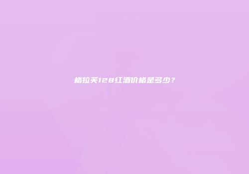 格拉芙128红酒价格是多少？