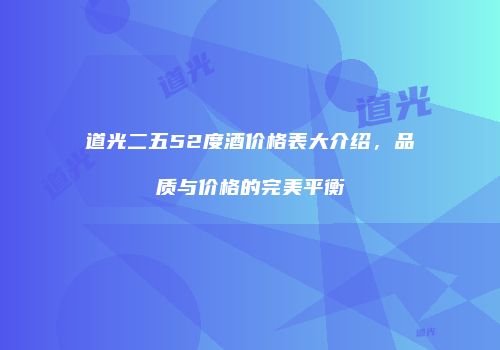 道光二五52度酒价格表大介绍，品质与价格的完美平衡