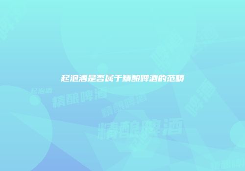起泡酒是否属于精酿啤酒的范畴