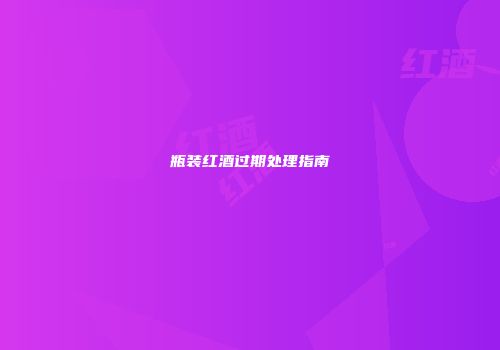 瓶装红酒过期处理指南