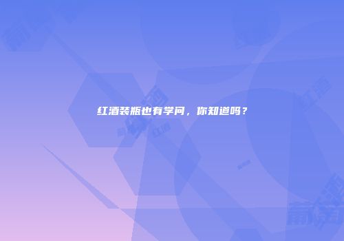 红酒装瓶也有学问，你知道吗？