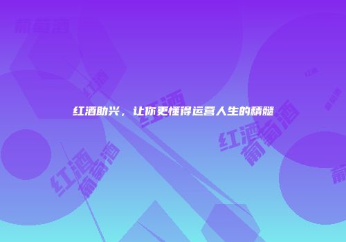 红酒助兴，让你更懂得运营人生的精髓