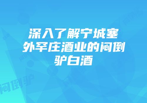 深入了解宁城塞外罕庄酒业的闷倒驴白酒