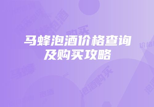 马蜂泡酒价格查询及购买攻略