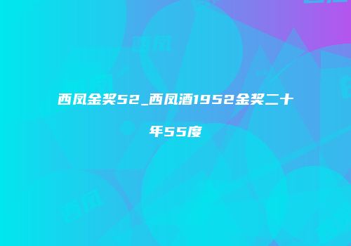 西凤金奖52_西凤酒1952金奖二十年55度
