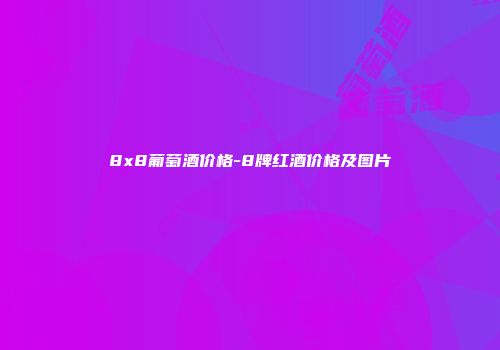 8x8葡萄酒价格-8牌红酒价格及图片