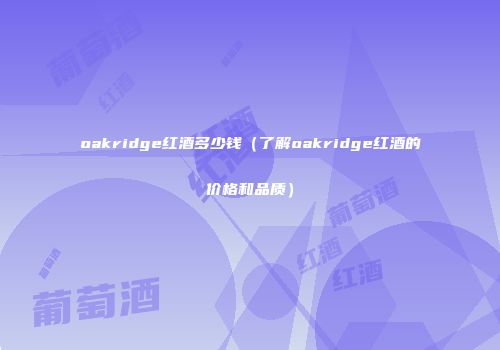 oakridge红酒多少钱（了解oakridge红酒的价格和品质）