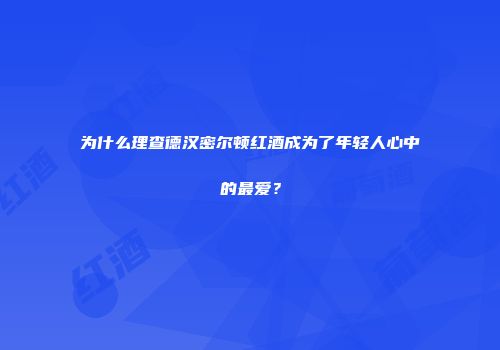 为什么理查德汉密尔顿红酒成为了年轻人心中的最爱？