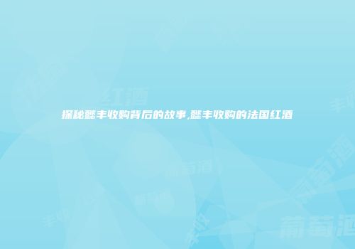 探秘懿丰收购背后的故事,懿丰收购的法国红酒