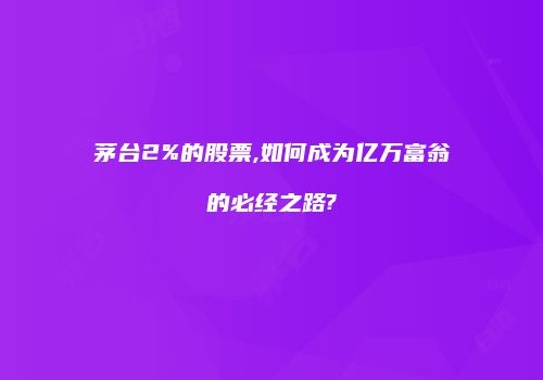 茅台2%的股票,如何成为亿万富翁的必经之路?