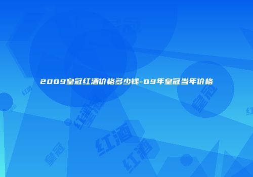 2009皇冠红酒价格多少钱-09年皇冠当年价格