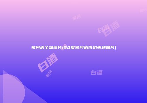 宋河酒全部图片(50度宋河酒价格表和图片)