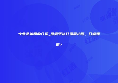 专业品鉴师的介绍_品尝张裕红酒葡小萄，口感如何？