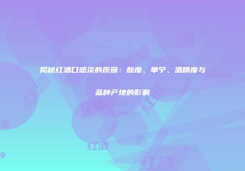 揭秘红酒口感淡的原因：酸度、单宁、酒精度与品种产地的影响