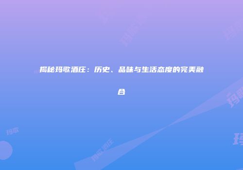 揭秘玛歌酒庄：历史、品味与生活态度的完美融合