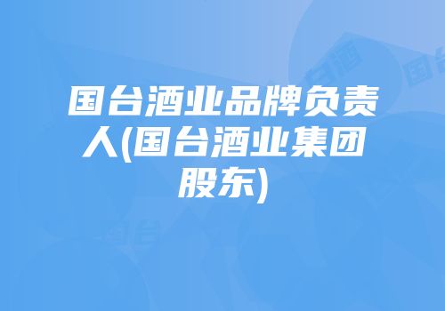国台酒业品牌负责人(国台酒业集团股东)