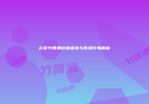 云南竹筒酒价格查询与市场行情解析