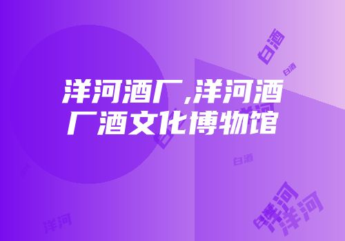 洋河酒厂,洋河酒厂酒文化博物馆