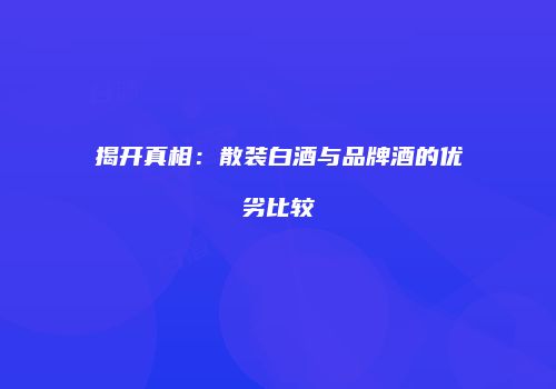 揭开真相：散装白酒与品牌酒的优劣比较