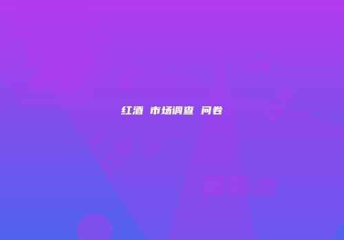 红酒 市场调查 问卷