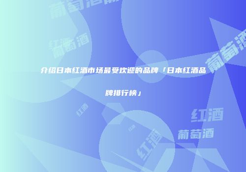 介绍日本红酒市场最受欢迎的品牌「日本红酒品牌排行榜」