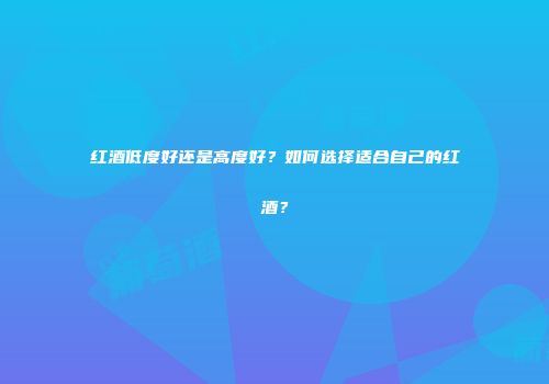红酒低度好还是高度好？如何选择适合自己的红酒？
