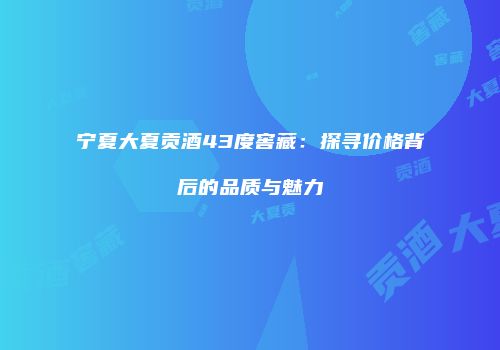 宁夏大夏贡酒43度窖藏：探寻价格背后的品质与魅力
