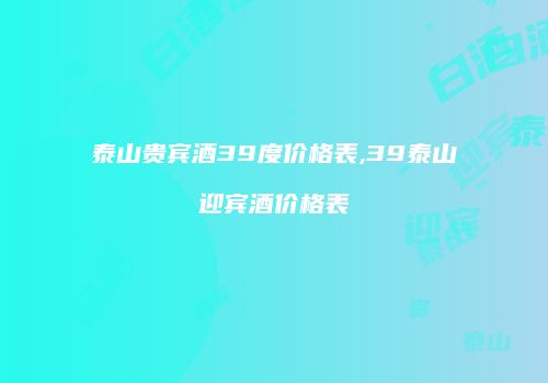 泰山贵宾酒39度价格表,39泰山迎宾酒价格表