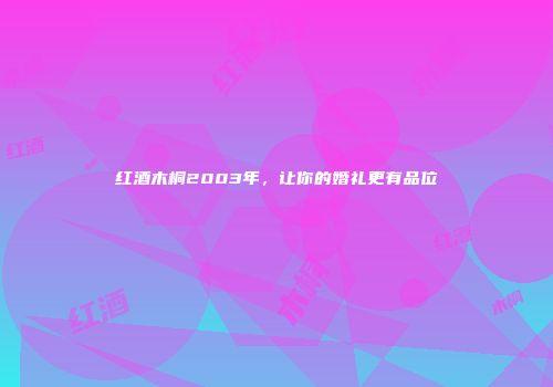 红酒木桐2003年，让你的婚礼更有品位