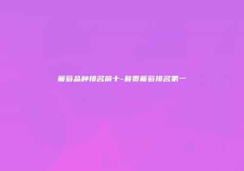 葡萄品种排名前十-最贵葡萄排名第一