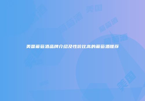 美国葡萄酒品牌介绍及性价比高的葡萄酒推荐