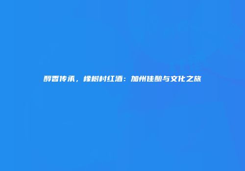醇香传承，橡树村红酒：加州佳酿与文化之旅