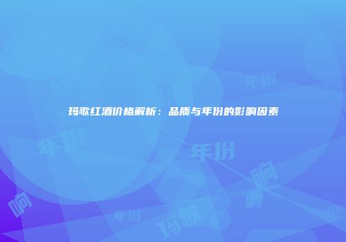 玛歌红酒价格解析：品质与年份的影响因素