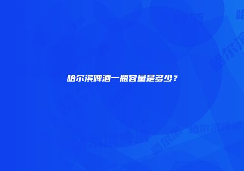 哈尔滨啤酒一瓶容量是多少？