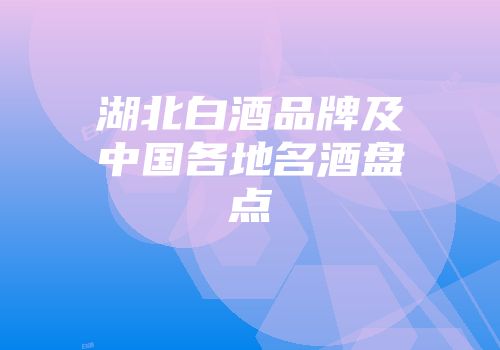 湖北白酒品牌及中国各地名酒盘点