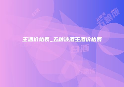 王酒价格表_五粮液酒王酒价格表