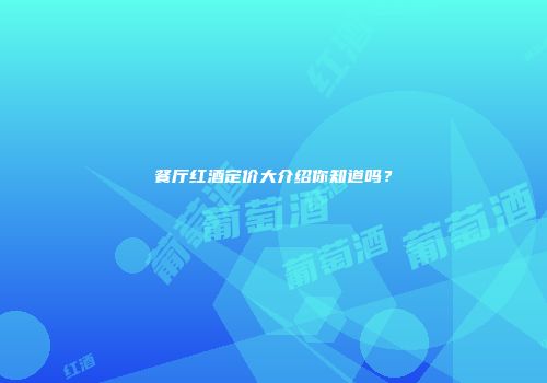 餐厅红酒定价大介绍你知道吗？