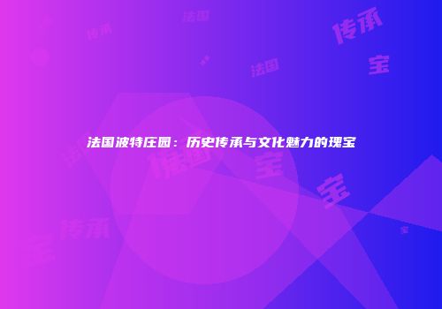 法国波特庄园：历史传承与文化魅力的瑰宝