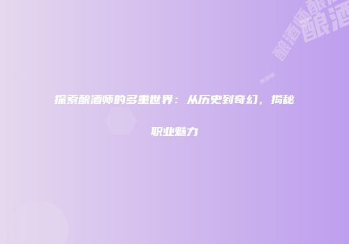 探索酿酒师的多重世界：从历史到奇幻，揭秘职业魅力