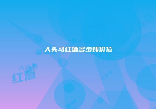 人头马红酒多少钱价位