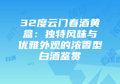 32度云门春酒黄盒：独特风味与优雅外观的浓香型白酒鉴赏