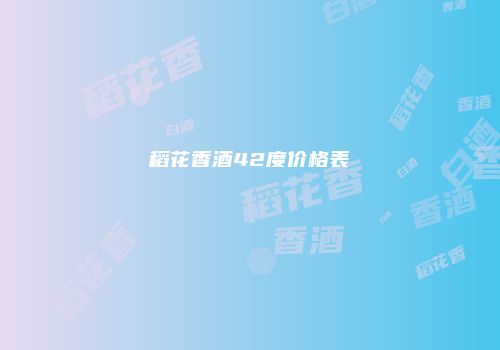 稻花香酒42度价格表