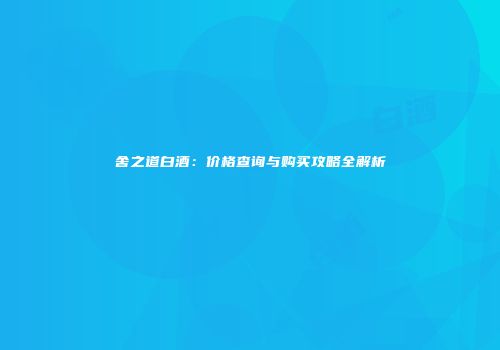 舍之道白酒：价格查询与购买攻略全解析