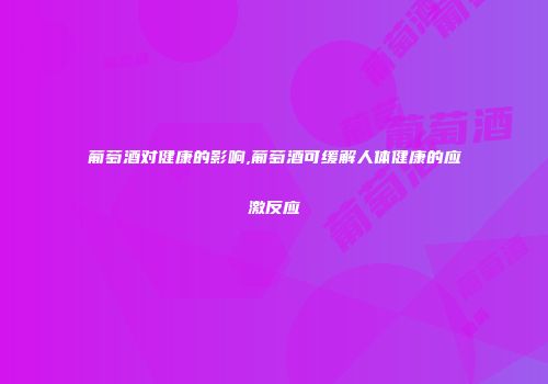 葡萄酒对健康的影响,葡萄酒可缓解人体健康的应激反应