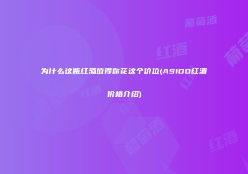 为什么这瓶红酒值得你花这个价位(ASIDO红酒价格介绍)