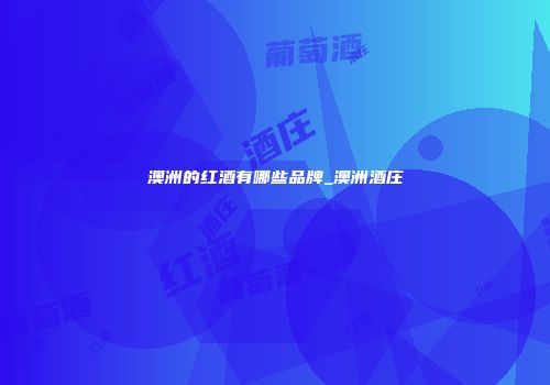 澳洲的红酒有哪些品牌_澳洲酒庄