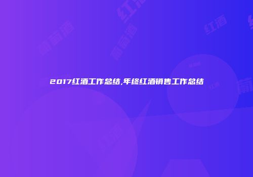 2017红酒工作总结,年终红酒销售工作总结
