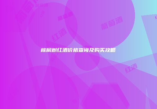 棕榈树红酒价格查询及购买攻略